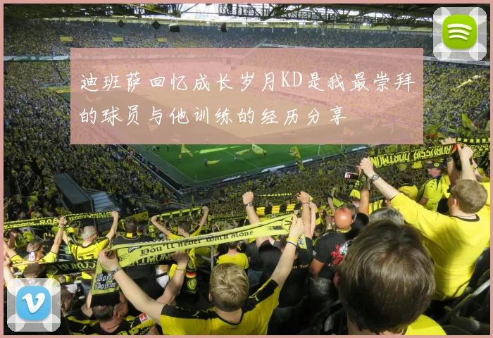 迪班萨回忆成长岁月KD是我最崇拜的球员与他训练的经历分享