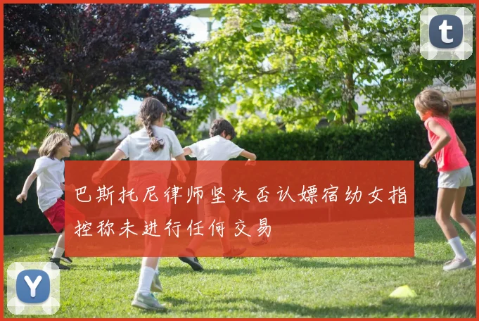巴斯托尼律师坚决否认嫖宿幼女指控称未进行任何交易