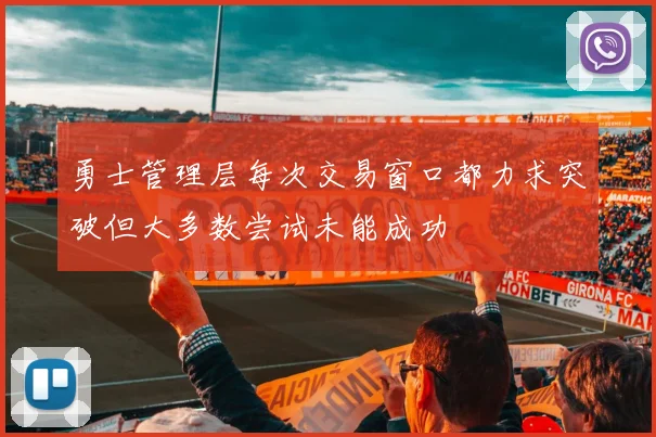 勇士管理层每次交易窗口都力求突破但大多数尝试未能成功