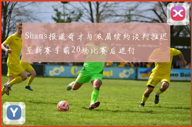 Shams报道奇才与浓眉续约谈判推迟至新赛季前20场比赛后进行